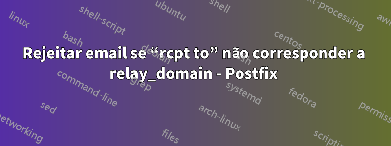 Rejeitar email se “rcpt to” não corresponder a relay_domain - Postfix