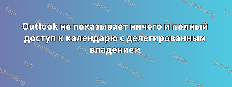 Outlook не показывает ничего и полный доступ к календарю с делегированным владением