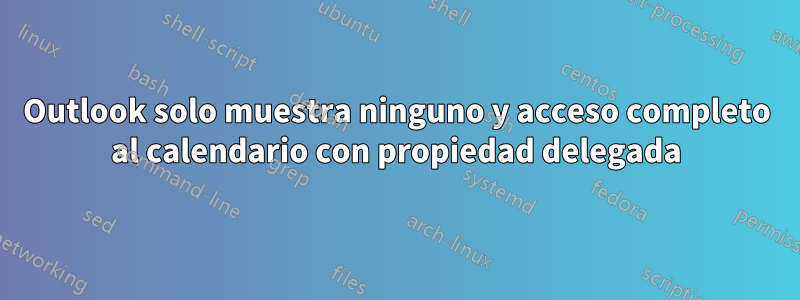 Outlook solo muestra ninguno y acceso completo al calendario con propiedad delegada