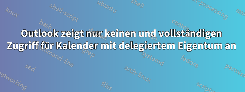 Outlook zeigt nur keinen und vollständigen Zugriff für Kalender mit delegiertem Eigentum an