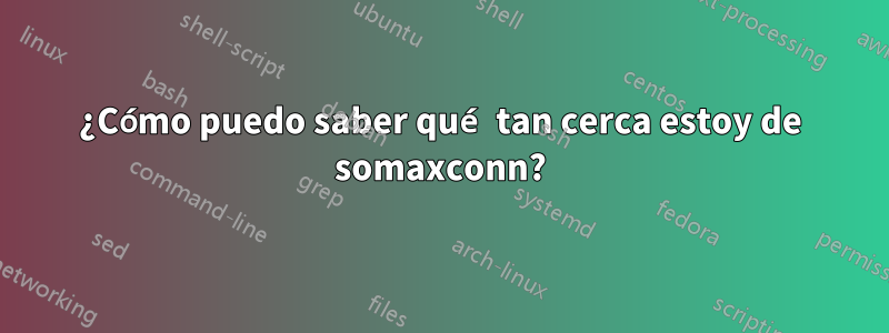 ¿Cómo puedo saber qué tan cerca estoy de somaxconn?