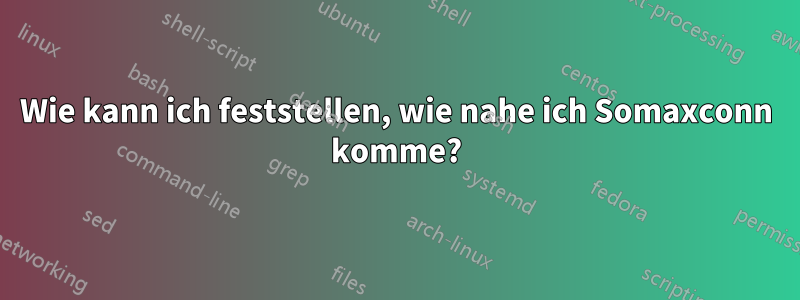Wie kann ich feststellen, wie nahe ich Somaxconn komme?
