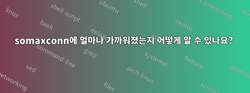 somaxconn에 얼마나 가까워졌는지 어떻게 알 수 있나요?
