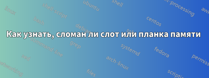 Как узнать, сломан ли слот или планка памяти