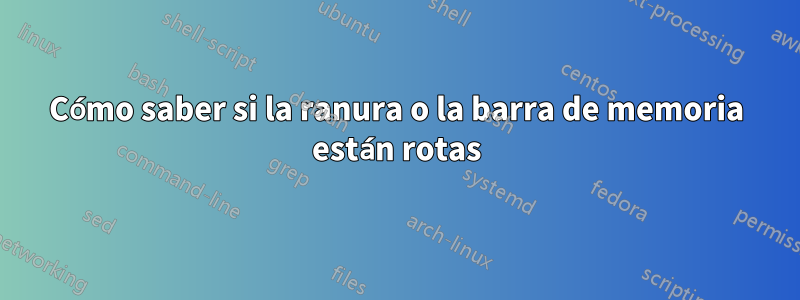 Cómo saber si la ranura o la barra de memoria están rotas