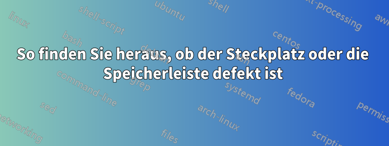 So finden Sie heraus, ob der Steckplatz oder die Speicherleiste defekt ist