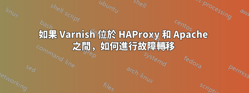 如果 Varnish 位於 HAProxy 和 Apache 之間，如何進行故障轉移