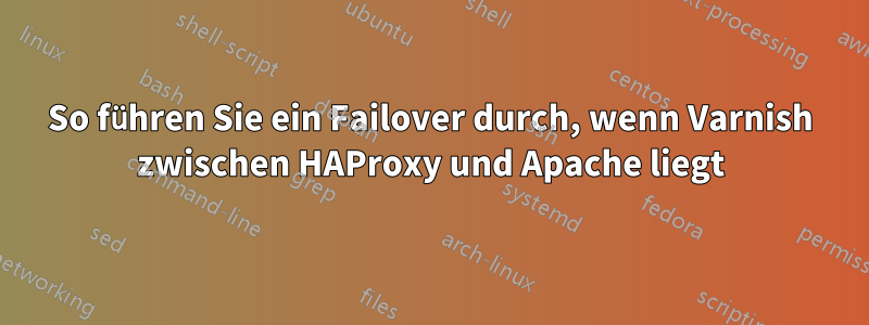 So führen Sie ein Failover durch, wenn Varnish zwischen HAProxy und Apache liegt