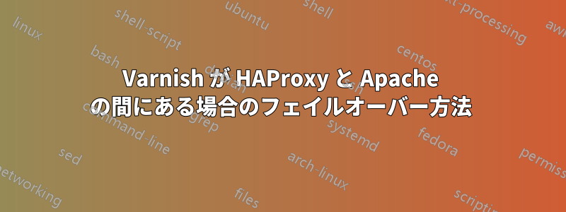 Varnish が HAProxy と Apache の間にある場合のフェイルオーバー方法