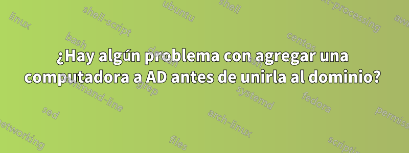¿Hay algún problema con agregar una computadora a AD antes de unirla al dominio?