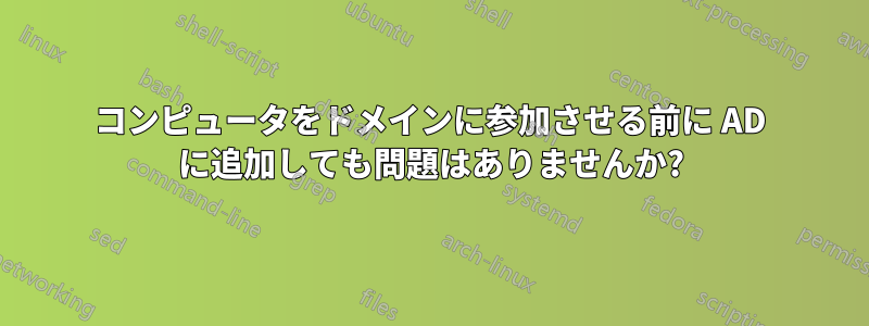 コンピュータをドメインに参加させる前に AD に追加しても問題はありませんか?