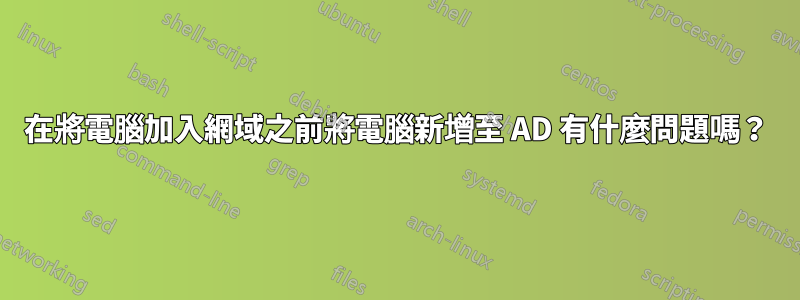 在將電腦加入網域之前將電腦新增至 AD 有什麼問題嗎？