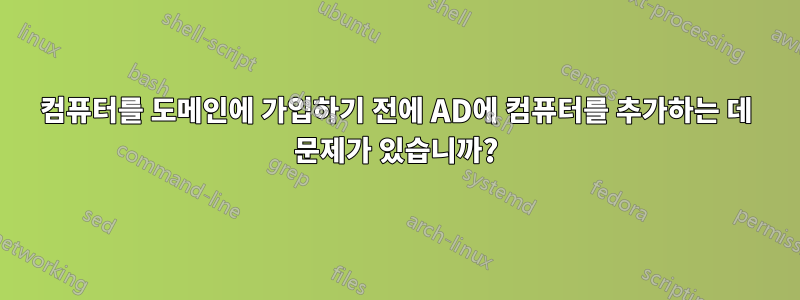 컴퓨터를 도메인에 가입하기 전에 AD에 컴퓨터를 추가하는 데 문제가 있습니까?