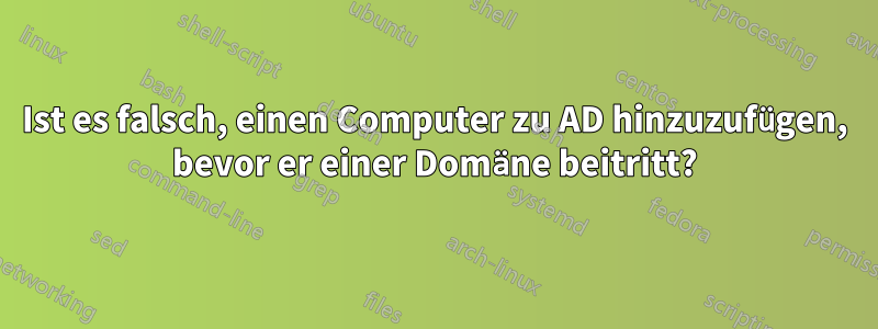 Ist es falsch, einen Computer zu AD hinzuzufügen, bevor er einer Domäne beitritt?