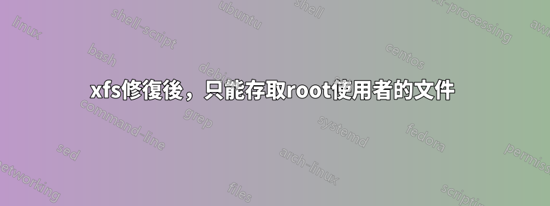 xfs修復後，只能存取root使用者的文件