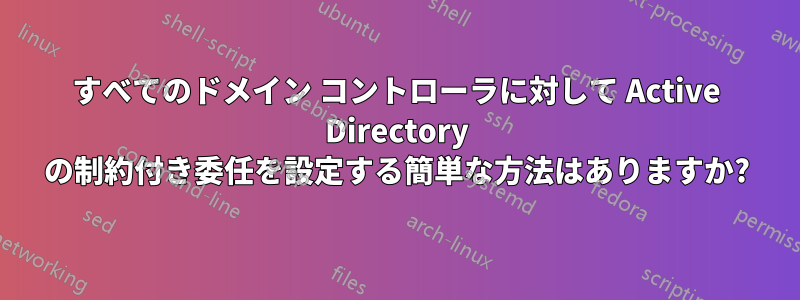 すべてのドメイン コントローラに対して Active Directory の制約付き委任を設定する簡単な方法はありますか?