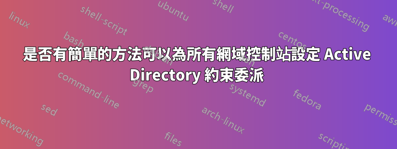 是否有簡單的方法可以為所有網域控制站設定 Active Directory 約束委派