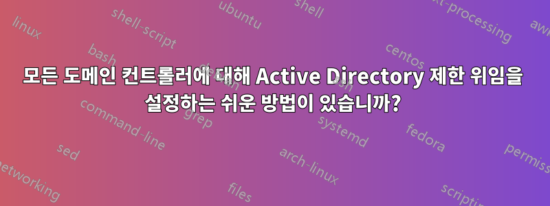 모든 도메인 컨트롤러에 대해 Active Directory 제한 위임을 설정하는 쉬운 방법이 있습니까?