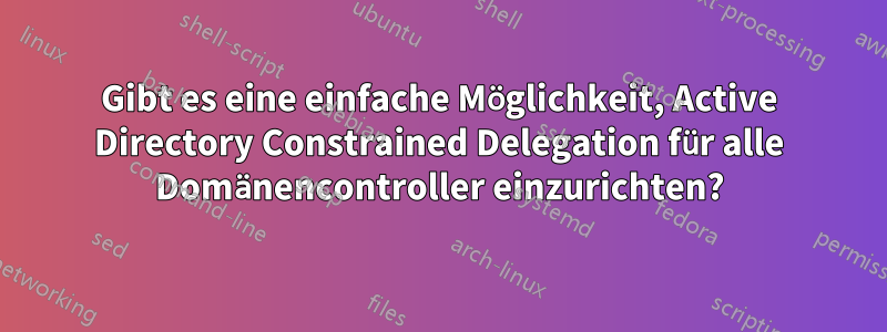 Gibt es eine einfache Möglichkeit, Active Directory Constrained Delegation für alle Domänencontroller einzurichten?
