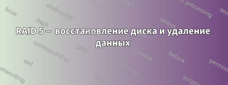 RAID 5 — восстановление диска и удаление данных