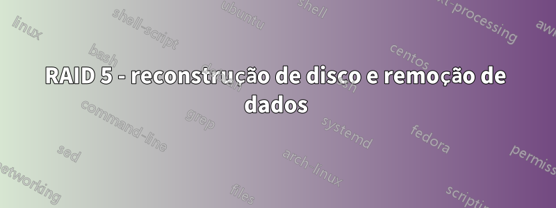 RAID 5 - reconstrução de disco e remoção de dados