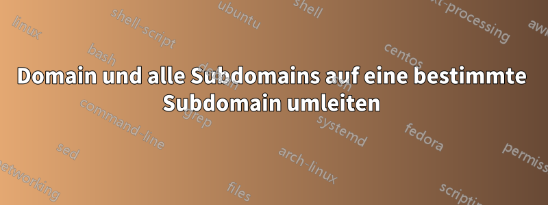 Domain und alle Subdomains auf eine bestimmte Subdomain umleiten