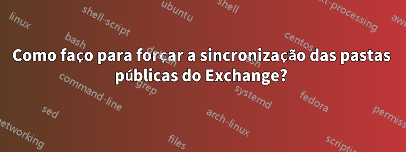 Como faço para forçar a sincronização das pastas públicas do Exchange?