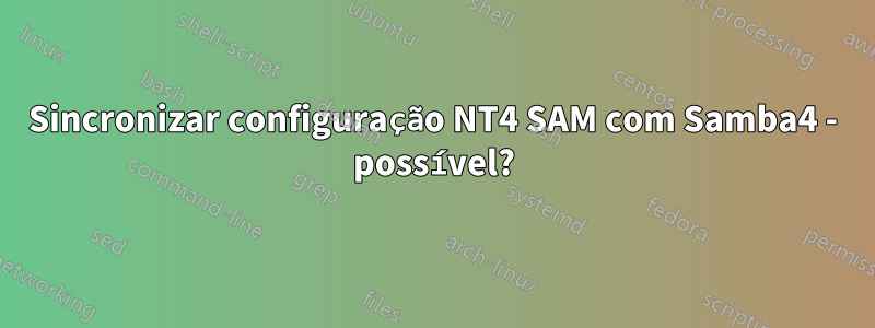 Sincronizar configuração NT4 SAM com Samba4 - possível?