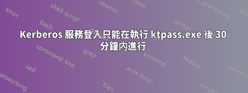 Kerberos 服務登入只能在執行 ktpass.exe 後 30 分鐘內進行