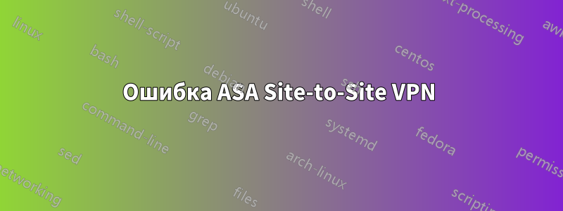 Ошибка ASA Site-to-Site VPN