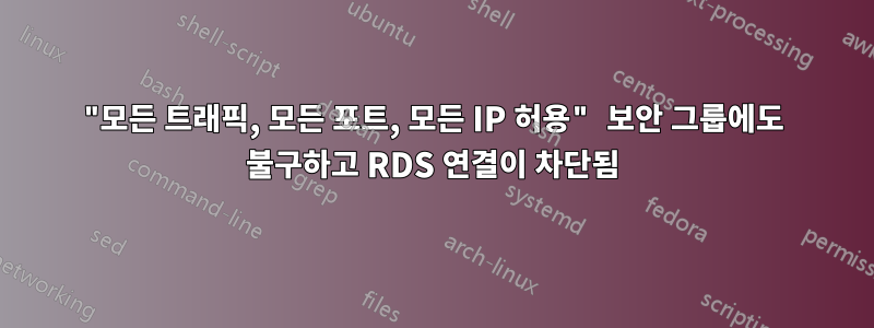 "모든 트래픽, 모든 포트, 모든 IP 허용" 보안 그룹에도 불구하고 RDS 연결이 차단됨