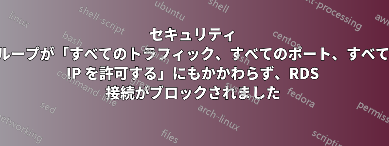 セキュリティ グループが「すべてのトラフィック、すべてのポート、すべての IP を許可する」にもかかわらず、RDS 接続がブロックされました