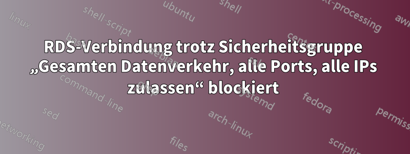 RDS-Verbindung trotz Sicherheitsgruppe „Gesamten Datenverkehr, alle Ports, alle IPs zulassen“ blockiert