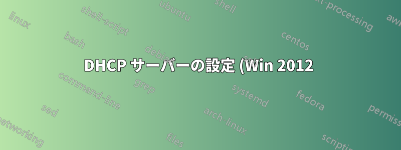 DHCP サーバーの設定 (Win 2012)