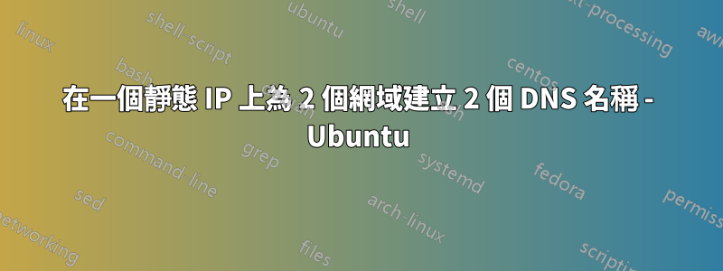 在一個靜態 IP 上為 2 個網域建立 2 個 DNS 名稱 - Ubuntu