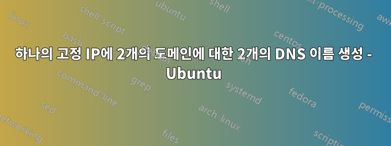 하나의 고정 IP에 2개의 도메인에 대한 2개의 DNS 이름 생성 - Ubuntu