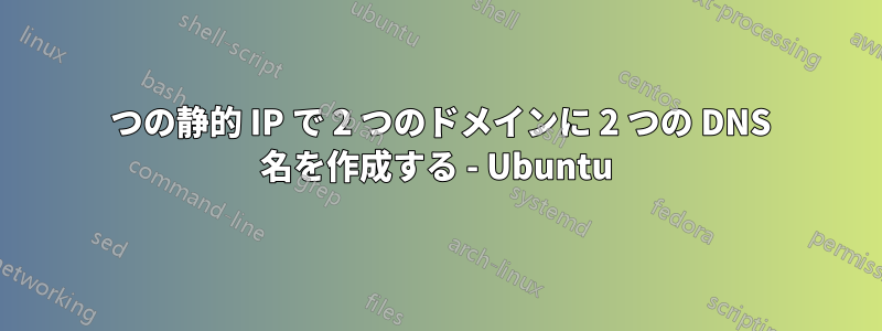 1 つの静的 IP で 2 つのドメインに 2 つの DNS 名を作成する - Ubuntu