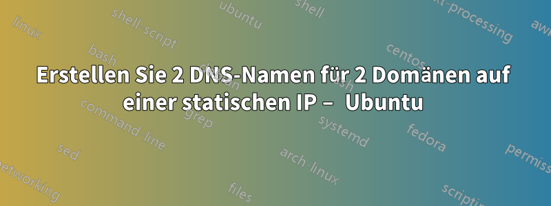 Erstellen Sie 2 DNS-Namen für 2 Domänen auf einer statischen IP – Ubuntu