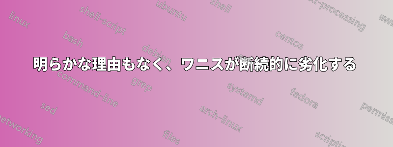 明らかな理由もなく、ワニスが断続的に劣化する