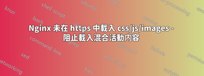 Nginx 未在 https 中載入 css/js/images - 阻止載入混合活動內容
