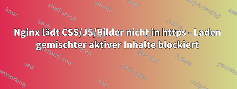 Nginx lädt CSS/JS/Bilder nicht in https - Laden gemischter aktiver Inhalte blockiert