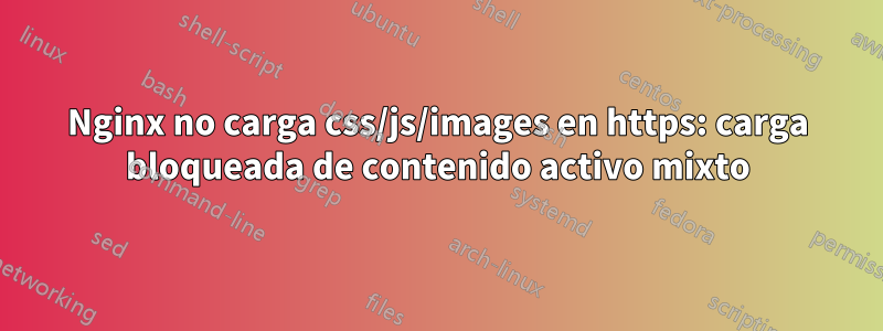 Nginx no carga css/js/images en https: carga bloqueada de contenido activo mixto