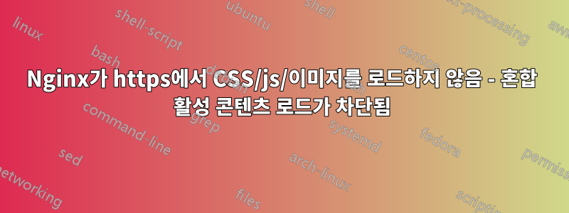 Nginx가 https에서 CSS/js/이미지를 로드하지 않음 - 혼합 활성 콘텐츠 로드가 차단됨