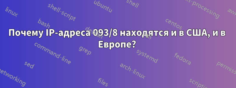 Почему IP-адреса 093/8 находятся и в США, и в Европе?
