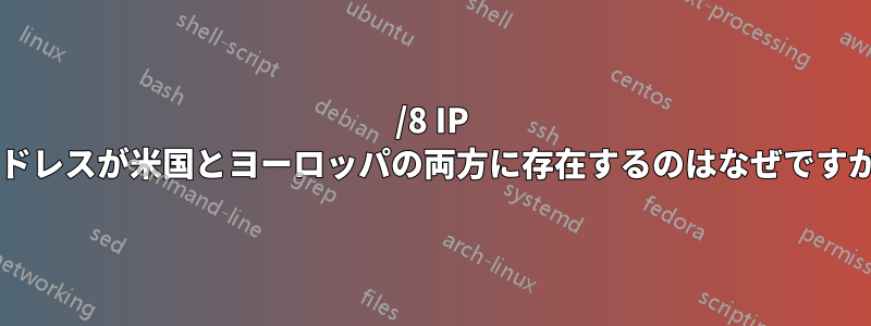 093/8 IP アドレスが米国とヨーロッパの両方に存在するのはなぜですか?