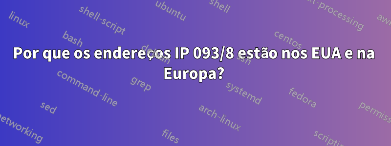 Por que os endereços IP 093/8 estão nos EUA e na Europa?