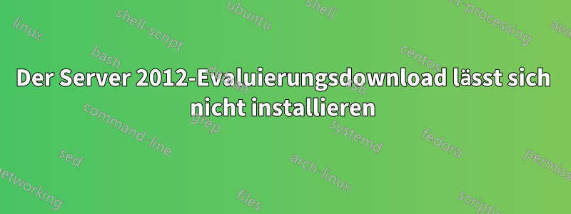 Der Server 2012-Evaluierungsdownload lässt sich nicht installieren