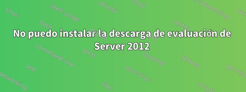 No puedo instalar la descarga de evaluación de Server 2012