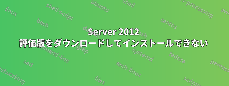 Server 2012 評価版をダウンロードしてインストールできない