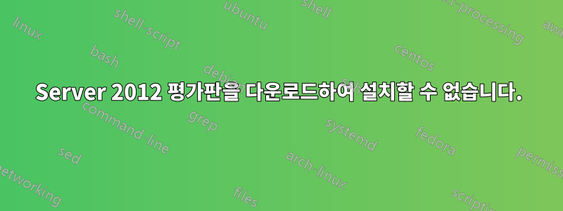 Server 2012 평가판을 다운로드하여 설치할 수 없습니다.